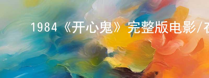 陈纯一发布1984《开心鬼》完整版电影/在线观看/百度云-美剧天堂